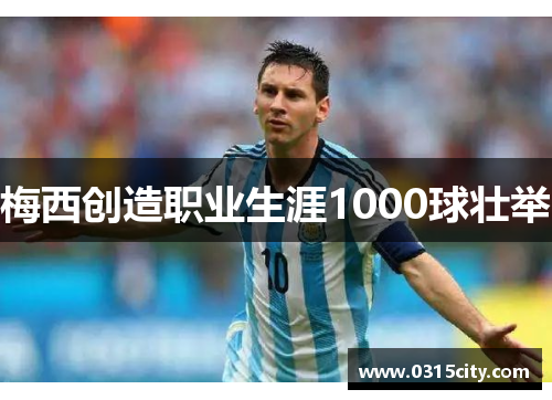 梅西创造职业生涯1000球壮举