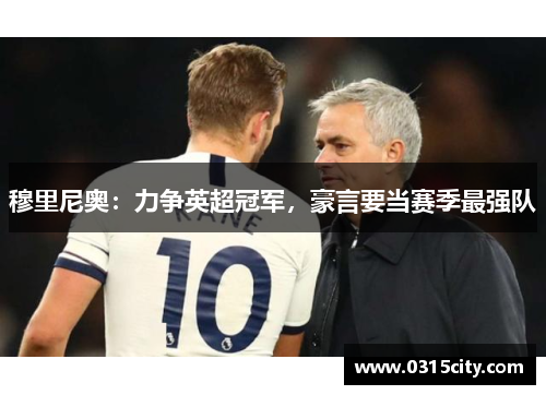 穆里尼奥：力争英超冠军，豪言要当赛季最强队