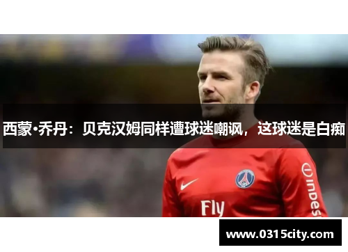 西蒙·乔丹：贝克汉姆同样遭球迷嘲讽，这球迷是白痴