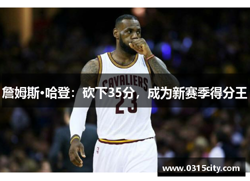 詹姆斯·哈登：砍下35分，成为新赛季得分王